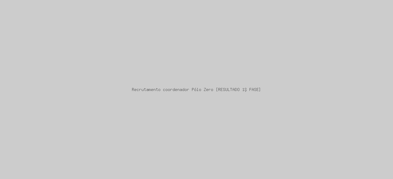 Recrutamento coordenador Pólo Zero [RESULTADO 1ª FASE]